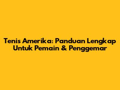 Tenis Amerika: Panduan Lengkap Untuk Pemain & Penggemar
