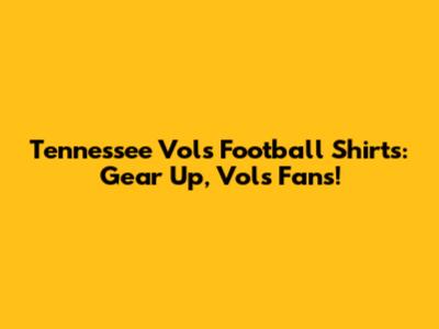 Tennessee Vols Football Shirts: Gear Up, Vols Fans!