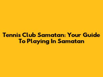 Tennis Club Samatan: Your Guide To Playing In Samatan