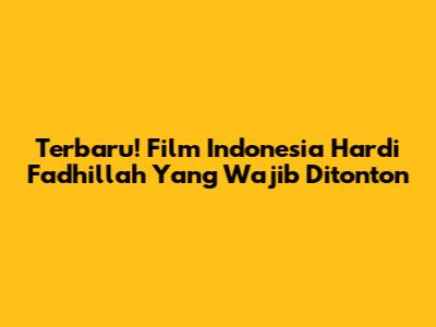 Terbaru! Film Indonesia Hardi Fadhillah Yang Wajib Ditonton