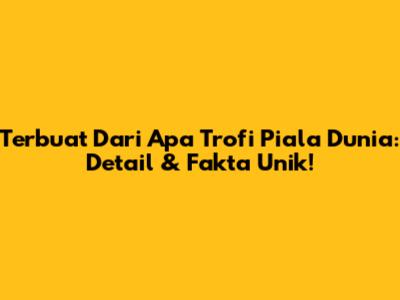 Terbuat Dari Apa Trofi Piala Dunia: Detail & Fakta Unik!