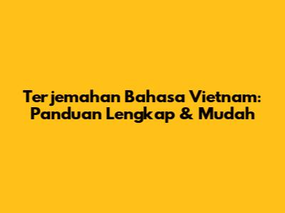 Terjemahan Bahasa Vietnam: Panduan Lengkap & Mudah