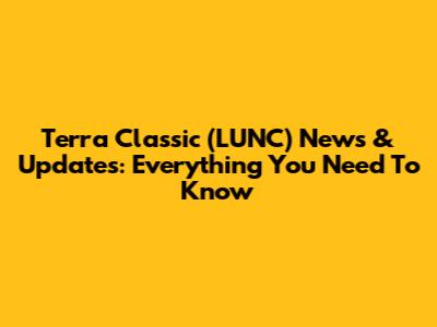 Terra Classic (LUNC) News & Updates: Everything You Need To Know
