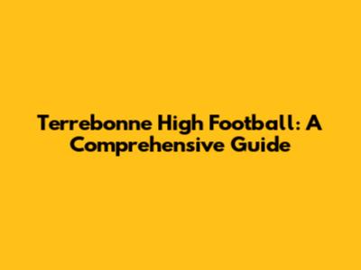 Terrebonne High Football: A Comprehensive Guide