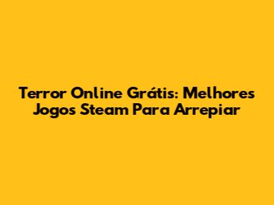 Terror Online Grátis: Melhores Jogos Steam Para Arrepiar