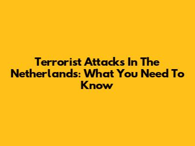 Terrorist Attacks In The Netherlands: What You Need To Know