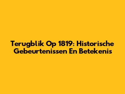 Terugblik Op 1819: Historische Gebeurtenissen En Betekenis