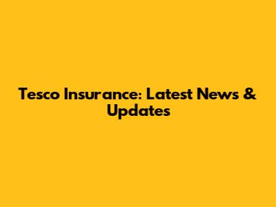 Tesco Insurance: Latest News & Updates