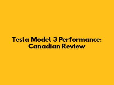 Tesla Model 3 Performance: Canadian Review