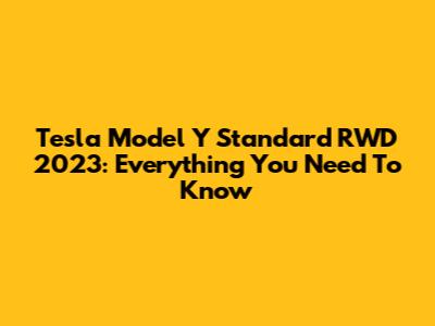 Tesla Model Y Standard RWD 2023: Everything You Need To Know