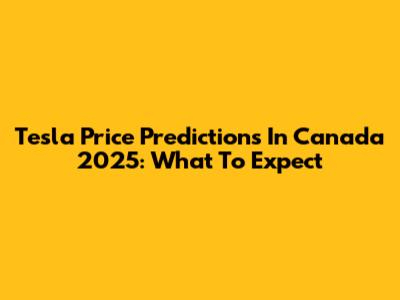 Tesla Price Predictions In Canada 2025: What To Expect