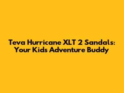 Teva Hurricane XLT 2 Sandals: Your Kid's Adventure Buddy