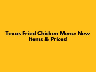Texas Fried Chicken Menu: New Items & Prices!