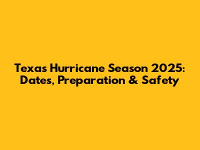 Texas Hurricane Season 2025: Dates, Preparation & Safety