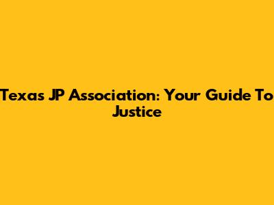 Texas JP Association: Your Guide To Justice