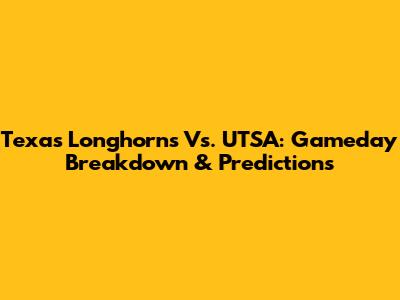 Texas Longhorns Vs. UTSA: Gameday Breakdown & Predictions