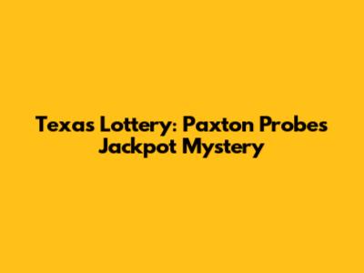Texas Lottery: Paxton Probes Jackpot Mystery
