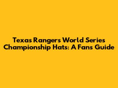 Texas Rangers World Series Championship Hats: A Fan's Guide