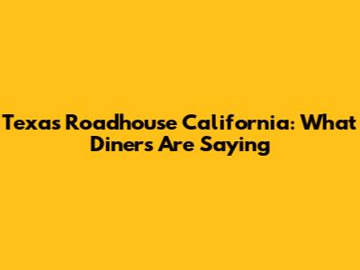 Texas Roadhouse California: What Diners Are Saying