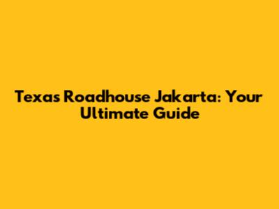 Texas Roadhouse Jakarta: Your Ultimate Guide