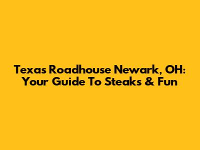 Texas Roadhouse Newark, OH: Your Guide To Steaks & Fun