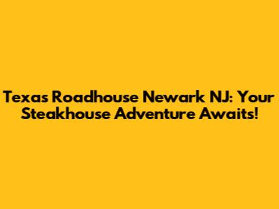 Texas Roadhouse Newark NJ: Your Steakhouse Adventure Awaits!
