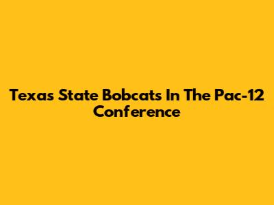 Texas State Bobcats In The Pac-12 Conference