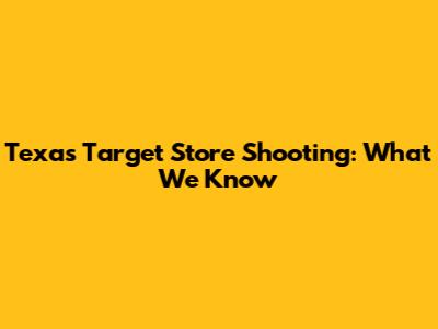 Texas Target Store Shooting: What We Know