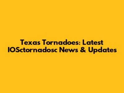 Texas Tornadoes: Latest IOSctornadosc News & Updates