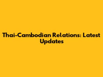 Thai-Cambodian Relations: Latest Updates