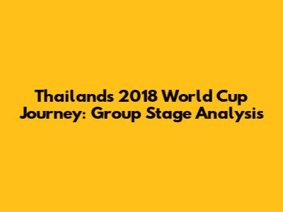 Thailand's 2018 World Cup Journey: Group Stage Analysis