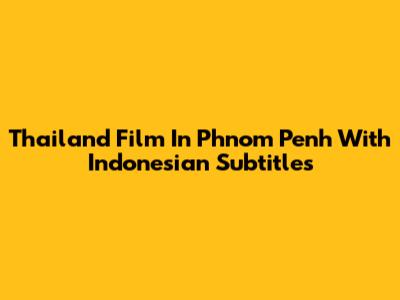 Thailand Film In Phnom Penh With Indonesian Subtitles