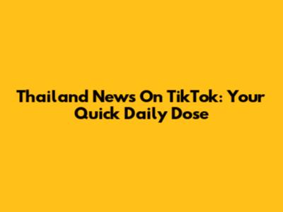 Thailand News On TikTok: Your Quick Daily Dose
