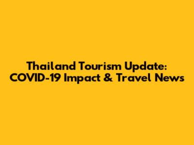 Thailand Tourism Update: COVID-19 Impact & Travel News
