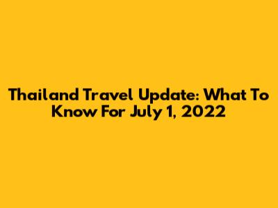 Thailand Travel Update: What To Know For July 1, 2022