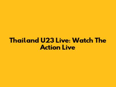 Thailand U23 Live: Watch The Action Live