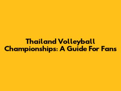 Thailand Volleyball Championships: A Guide For Fans