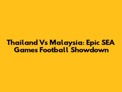 Thailand Vs Malaysia: Epic SEA Games Football Showdown