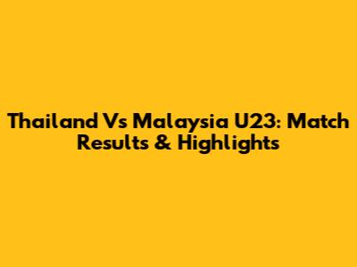 Thailand Vs Malaysia U23: Match Results & Highlights