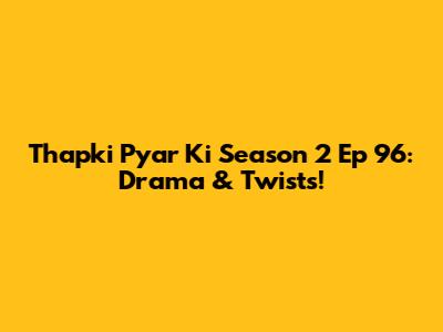 Thapki Pyar Ki Season 2 Ep 96: Drama & Twists!
