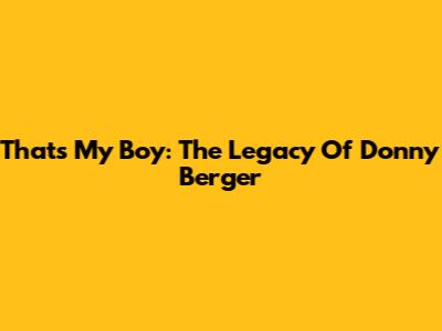That's My Boy: The Legacy Of Donny Berger