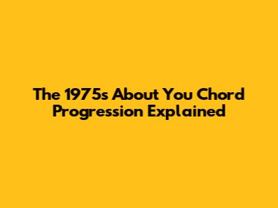 The 1975's "About You" Chord Progression Explained