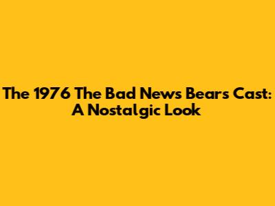 The 1976 'The Bad News Bears' Cast: A Nostalgic Look