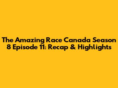 The Amazing Race Canada Season 8 Episode 11: Recap & Highlights