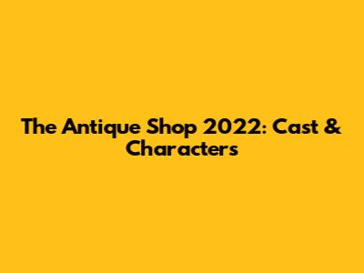 The Antique Shop 2022: Cast & Characters