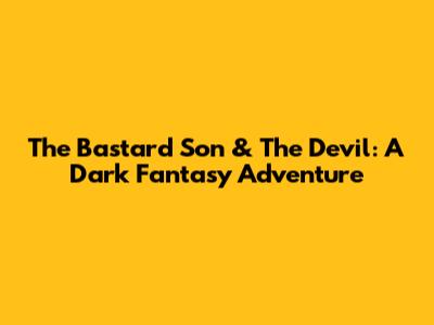 The Bastard Son & The Devil: A Dark Fantasy Adventure