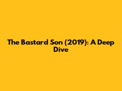 The Bastard Son (2019): A Deep Dive