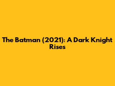 The Batman (2021): A Dark Knight Rises