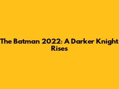 The Batman 2022: A Darker Knight Rises