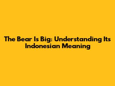 The Bear Is Big: Understanding Its Indonesian Meaning